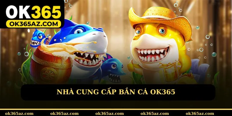 Nhà cung cấp bắn cá OK365