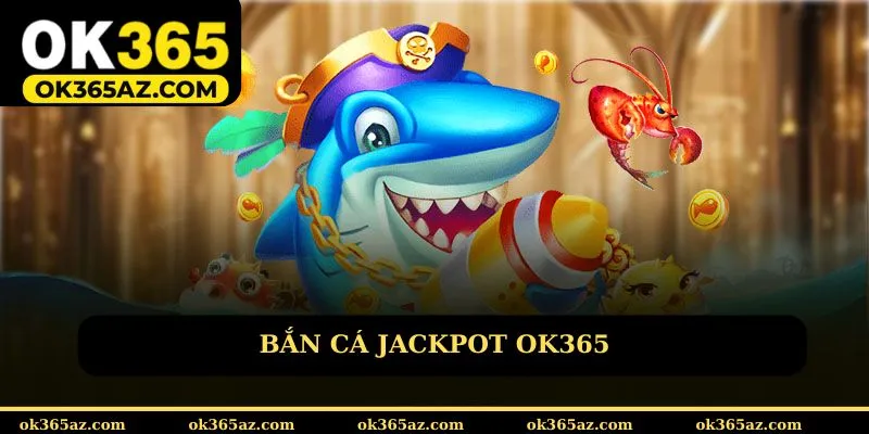 Bắn cá Jackpot OK365